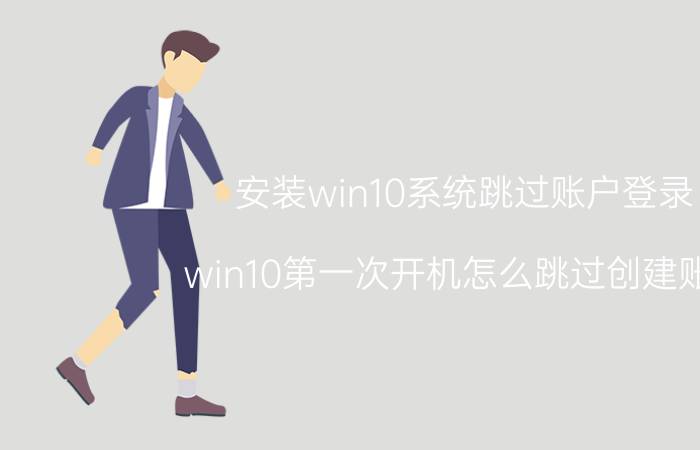 安装win10系统跳过账户登录 win10第一次开机怎么跳过创建账户？